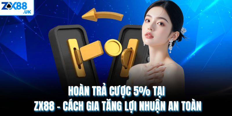 Hoàn Trả Cược 5% Tại ZX88 – Cách Gia Tăng Lợi Nhuận An Toàn