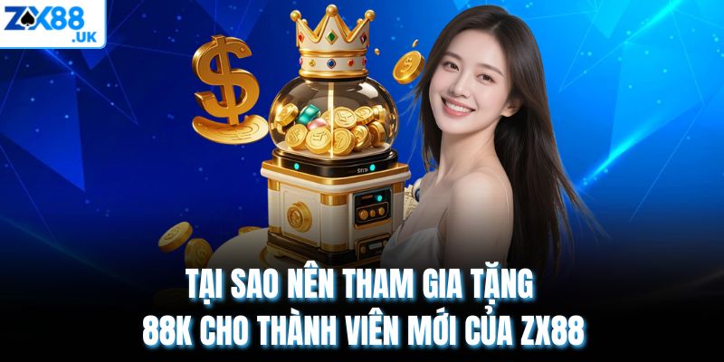 Tại sao nên tham gia tặng 88k cho thành viên mới của ZX88