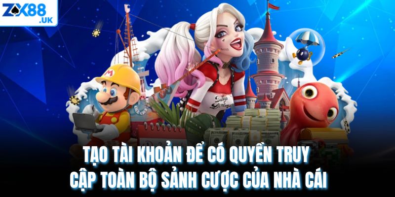 Tạo tài khoản để có quyền truy cập toàn bộ sảnh cược của nhà cái